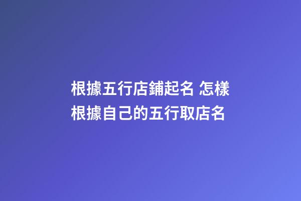 根據五行店鋪起名 怎樣根據自己的五行取店名-第1張-店鋪起名-玄機派